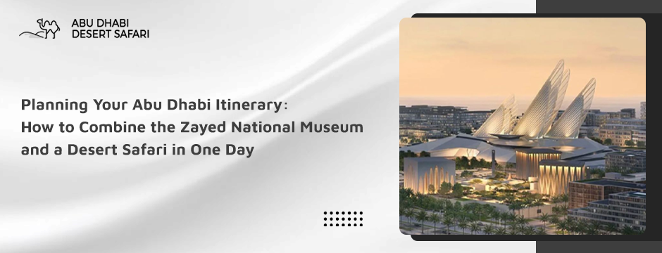 Planning Your Abu Dhabi Itinerary_ How to Combine the Zayed National Museum and a Desert Safari in One Day